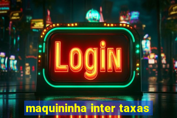 maquininha inter taxas